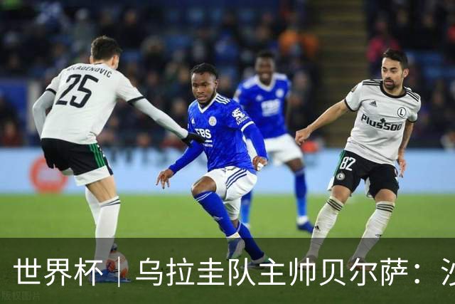 世界杯｜乌拉圭队主帅贝尔萨：沙特队不是“软柿子”