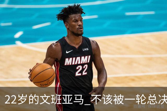 22岁的文班亚马 不该被一轮总决赛定义